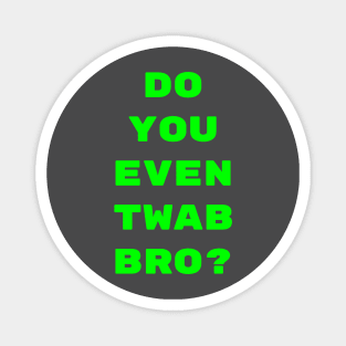 Do you even TWAB bro?? Magnet
